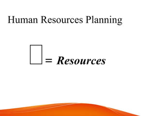 Human Resources Planning
= Resources
 