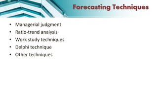 Forecasting Techniques
• Managerial judgment
• Ratio-trend analysis
• Work study techniques
• Delphi technique
• Other techniques
 