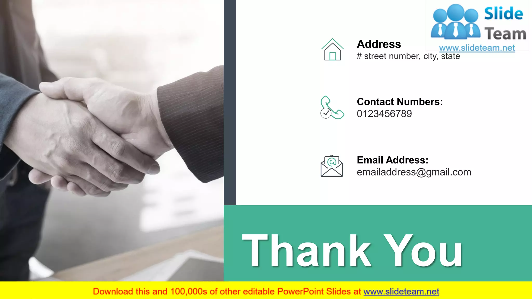 Thank You
Contact Numbers:
0123456789
Email Address:
emailaddress@gmail.com
Address
# street number, city, state
23
 