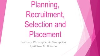 Planning,
Recruitment,
Selection and
Placement
Lawrence Christopher A. Concepcion
April Rose M. Botardo
 
