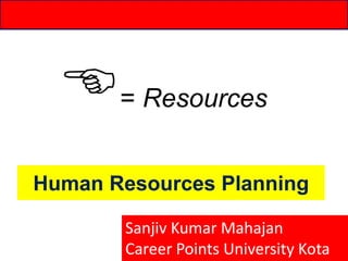 Human Resources Planning
= Resources
Sanjiv Kumar Mahajan
Career Points University Kota
 