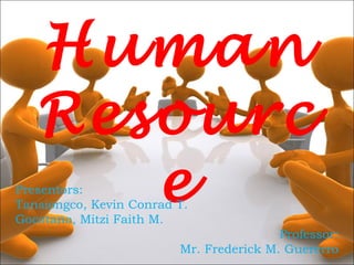 Human
Resourc
ePresentors:
Tansiongco, Kevin Conrad T.
Gocotano, Mitzi Faith M.
Professor:
Mr. Frederick M. Guererro
 
