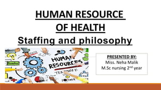 HUMAN RESOURCE
OF HEALTH
Staffing and philosophy
PRESENTED BY:
Miss. Neha Malik
M.Sc nursing 2nd year
 