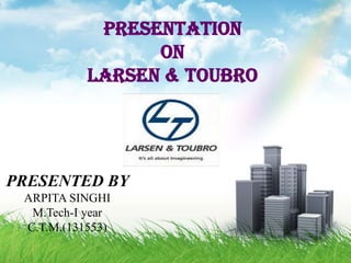 Presentation
on
larsen & toubro

PRESENTED BY
ARPITA SINGHI
M.Tech-I year
C.T.M.(131553)

 