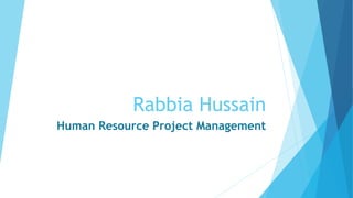 Rabbia Hussain
Human Resource Project Management
 