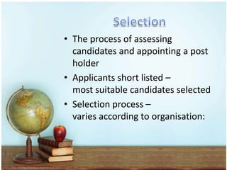 • The process of assessing
  candidates and appointing a post
  holder
• Applicants short listed –
  most suitable candidates selected
• Selection process –
  varies according to organisation:
 