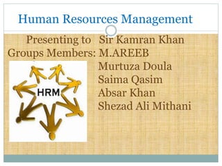 Human Resources Management
Presenting to Sir Kamran Khan
Groups Members: M.AREEB
Murtuza Doula
Saima Qasim
Absar Khan
Shezad Ali Mithani
 