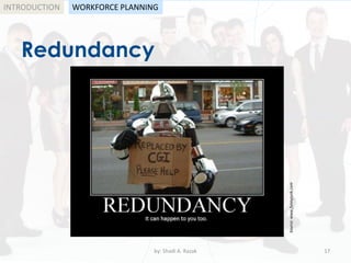by: Shadi A. Razak 17
INTRODUCTION
Redundancy
WORKFORCE PLANNING
Source:www.funnyjunk.com
 