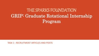 THE SPARKS FOUNDATION
GRIP: Graduate Rotational Internship
Program
TASK 1 : RECRUITMENT ARTICLES AND POSTS
 