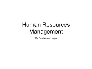 Human Resources
Management
By Sandesh Acharya
 