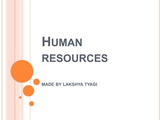 HUMAN
RESOURCES
MADE BY LAKSHYA TYAGI
 