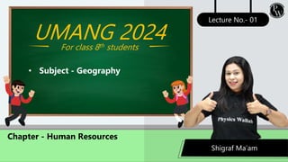 Shigraf Ma’am
Lecture No.- 01
Chapter - Human Resources
UMANG 2024
For class 8th students
• Subject - Geography
 