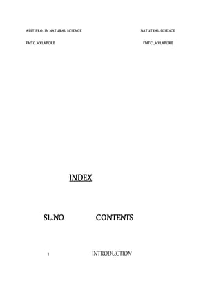 ASST.PRO. IN NATURAL SCIENCE NATUTRAL SCIENCE
FMTC.MYLAPORE FMTC ,MYLAPORE
INDEX
SL.NO CONTENTS
1 INTRODUCTION
 