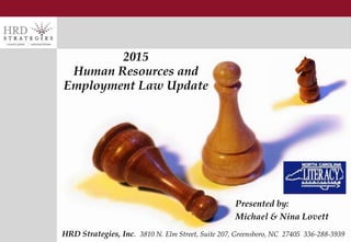 1
2015
Human Resources and
Employment Law Update
Presented by:
Michael & Nina Lovett
HRD Strategies, Inc. 3810 N. Elm Street, Suite 207, Greensboro, NC 27405 336-288-3939
 