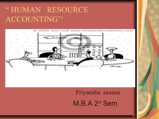 “ HUMAN RESOURCE
ACCOUNTING’’
M.B.A 2nd
Sem
Priyansha saxena
 