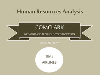 Human Resources Analysis
COMCLARK
NETWORK AND TECHNOLOGY CORPORATION
PRESENTED BY
TIME
AIRLINES
 