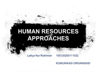 HUMAN RESOURCES
  APPROACHES

  Lailiya Nur Rokhman   105120200111032

                        KOMUNIKASI ORGANISASI
 