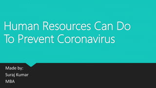 Human Resources Can Do
To Prevent Coronavirus
Made by:
Suraj Kumar
MBA
 
