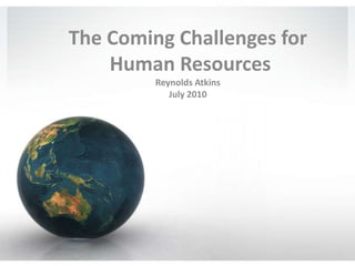 The Coming Challenges for Human ResourcesReynolds AtkinsJuly 2010 
