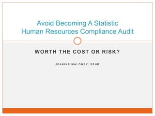 Avoid Becoming A Statistic
Human Resources Compliance Audit

   WORTH THE COST OR RISK?

         J E A N I N E M A L O N E Y, S P H R
 