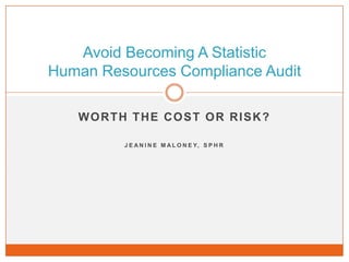 Worth The Cost or Risk? Jeanine Maloney, SPHR Avoid Becoming A StatisticHuman Resources Compliance Audit 