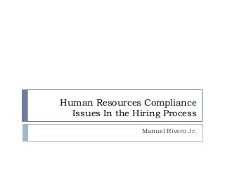 Human Resources Compliance
Issues In the Hiring Process
Manuel Rivero Jr.

 
