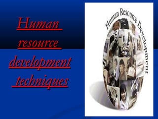 HumanHuman
resourceresource
developmentdevelopment
techniquestechniques
 