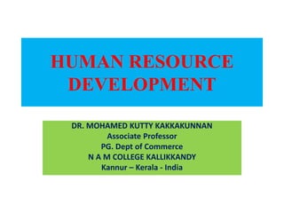 HUMAN RESOURCE
DEVELOPMENT
DR. MOHAMED KUTTY KAKKAKUNNAN
Associate Professor
PG. Dept of Commerce
N A M COLLEGE KALLIKKANDY
Kannur – Kerala - India
 