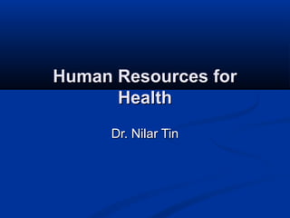 Human Resources for
Health
Dr. Nilar Tin

 