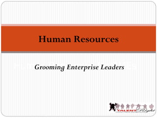 Human Resources

Human Resources for SMEs
   Grooming Enterprise Leaders
 