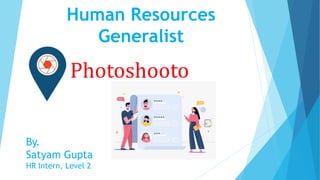 Human Resources
Generalist
Photoshooto
By.
Satyam Gupta
HR Intern, Level 2
 