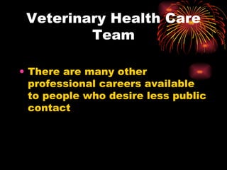 Veterinary Health Care Team There are many other professional careers available to people who desire less public contact 