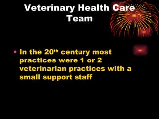 Veterinary Health Care Team In the 20 th  century most practices were 1 or 2 veterinarian practices with a small support staff 
