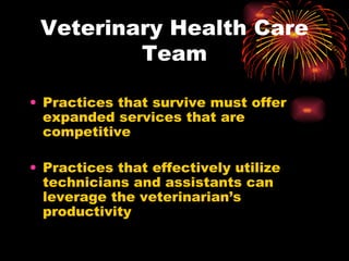 Veterinary Health Care Team Practices that survive must offer expanded services that are competitive Practices that effectively utilize technicians and assistants can leverage the veterinarian’s productivity 