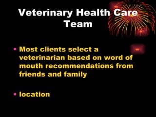 Veterinary Health Care Team Most clients select a veterinarian based on word of mouth recommendations from friends and family location 