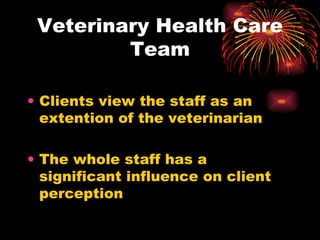 Veterinary Health Care Team Clients view the staff as an extention of the veterinarian The whole staff has a significant influence on client perception 