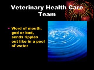 Veterinary Health Care Team Word of mouth, god or bad, sends ripples out like in a pool of water 