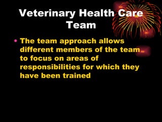 Veterinary Health Care Team The team approach allows different members of the team to focus on areas of responsibilities for which they have been trained 