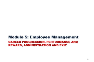 CAREER PROGRESSION, PERFORMANCE AND
REWARD, ADMINISTRATION AND EXIT
Module 5: Employee Management
26
 