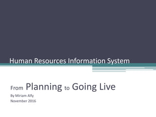 Human Resources Information System
From Planning to Going Live
By Miriam Alfy
November 2016
 