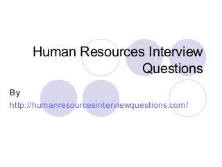 Human Resources Interview
Questions
By
http://humanresourcesinterviewquestions.com/
 