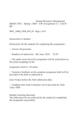 Human Resources Management
(BUSS 1701) – Spring - 2020 – CW (Assignment-1) – A & B –
QP
MEC_AMO_TEM_034_01 Page 1 of 9
Instructions to Student
Instructions for the students for completing the assignment:-
the actual weightage of the
assignment which is 50 marks
provided if the draft is submitted at
least 10 days before the final submission date.
/June /2020
Module Learning Outcomes
The following LOs are achieved by the student by completing
the assignment successfully
 