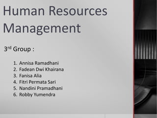 Human Resources
Management
3rd Group :
1. Annisa Ramadhani
2. Fadean Dwi Khairana
3. Fanisa Alia
4. Fitri Permata Sari
5. Nandini Pramadhani
6. Robby Yumendra
 