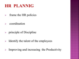 HR PLANNIG
 frame the HR policies
 coordination
 principle of Discipline
 Identify the talent of the employees
 Improving and increasing the Productivity
 