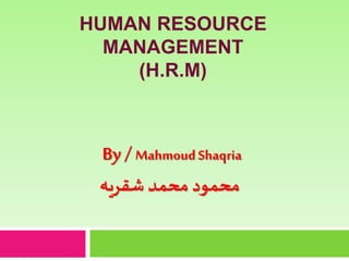 HUMAN RESOURCE
MANAGEMENT
(H.R.M)
By / MahmoudShaqria
‫شقريه‬ ‫محمد‬ ‫محمود‬
 
