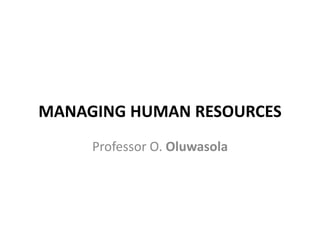 MANAGING HUMAN RESOURCES
Professor O. Oluwasola
 