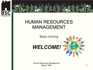 HUMAN RESOURCES MANAGEMENT Ba sic training WELCOME ! Human Resources Management, March, 2009. 