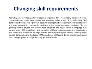 Changing skill requirements
• Recruiting and developing skilled labour is important for any company concerned about
compet...