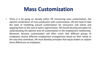 Mass Customization
• There is a lot going on already within HR concerning mass customization, the
optimal combination of m...