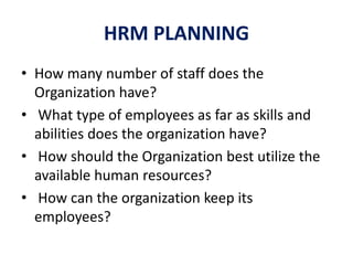 HRM PLANNING
• How many number of staff does the
Organization have?
• What type of employees as far as skills and
abilitie...